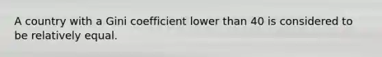 A country with a Gini coefficient lower than 40 is considered to be relatively equal.