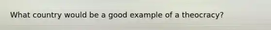 What country would be a good example of a theocracy?