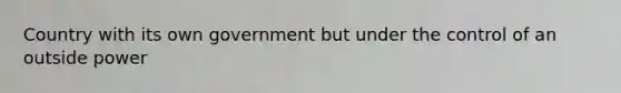 Country with its own government but under the control of an outside power