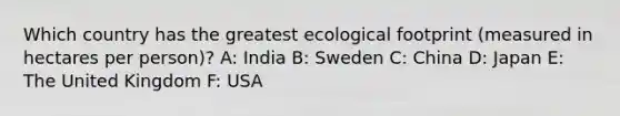 Which country has the greatest ecological footprint (measured in hectares per person)? A: India B: Sweden C: China D: Japan E: The United Kingdom F: USA