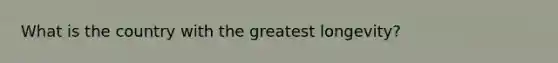 What is the country with the greatest longevity?