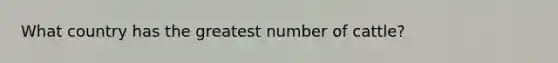 What country has the greatest number of cattle?