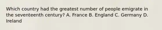 Which country had the greatest number of people emigrate in the seventeenth century? A. France B. England C. Germany D. Ireland