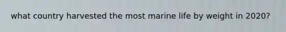 what country harvested the most marine life by weight in 2020?