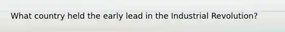 What country held the early lead in the Industrial Revolution?