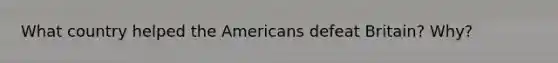 What country helped the Americans defeat Britain? Why?