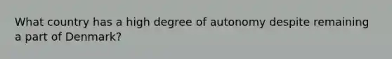 What country has a high degree of autonomy despite remaining a part of Denmark?