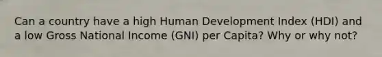 Can a country have a high Human Development Index (HDI) and a low Gross National Income (GNI) per Capita? Why or why not?