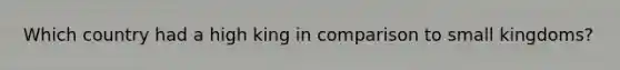 Which country had a high king in comparison to small kingdoms?