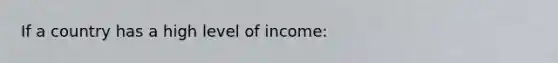 If a country has a high level of income: