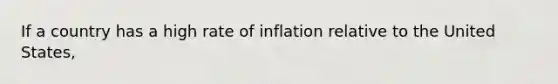 If a country has a high rate of inflation relative to the United States,