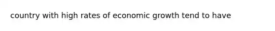 country with high rates of economic growth tend to have