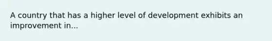 A country that has a higher level of development exhibits an improvement in...