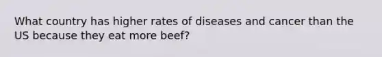 What country has higher rates of diseases and cancer than the US because they eat more beef?