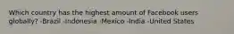 Which country has the highest amount of Facebook users globally? -Brazil -Indonesia -Mexico -India -United States