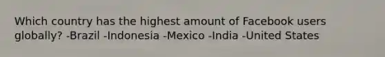 Which country has the highest amount of Facebook users globally? -Brazil -Indonesia -Mexico -India -United States