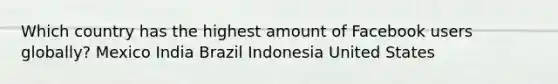 Which country has the highest amount of Facebook users globally? Mexico India Brazil Indonesia United States