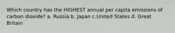 Which country has the HIGHEST annual per capita emissions of carbon dioxide? a. Russia b. Japan c.United States d. Great Britain