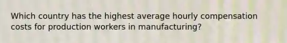 Which country has the highest average hourly compensation costs for production workers in manufacturing?