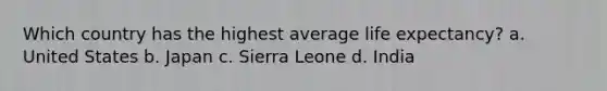 Which country has the highest average <a href='https://www.questionai.com/knowledge/kIJsOtzr6Z-life-expectancy' class='anchor-knowledge'>life expectancy</a>? a. United States b. Japan c. Sierra Leone d. India