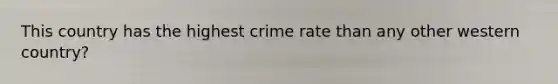 This country has the highest crime rate than any other western country?