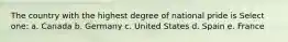 The country with the highest degree of national pride is Select one: a. Canada b. Germany c. United States d. Spain e. France