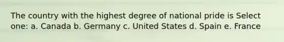 The country with the highest degree of national pride is Select one: a. Canada b. Germany c. United States d. Spain e. France