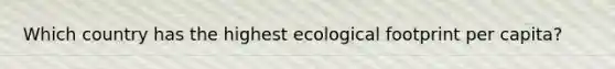 Which country has the highest ecological footprint per capita?