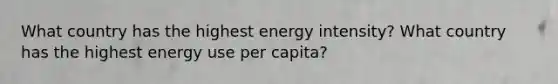 What country has the highest energy intensity? What country has the highest energy use per capita?