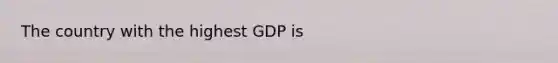 The country with the highest GDP is