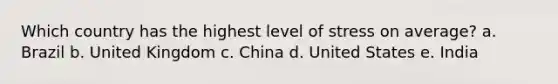 Which country has the highest level of stress on average? a. Brazil b. United Kingdom c. China d. United States e. India