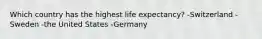 Which country has the highest life expectancy? -Switzerland -Sweden -the United States -Germany