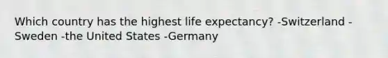 Which country has the highest life expectancy? -Switzerland -Sweden -the United States -Germany