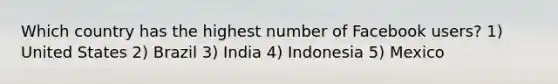 Which country has the highest number of Facebook users? 1) United States 2) Brazil 3) India 4) Indonesia 5) Mexico