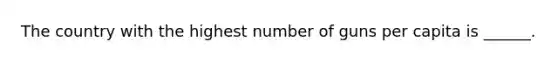 The country with the highest number of guns per capita is ______.