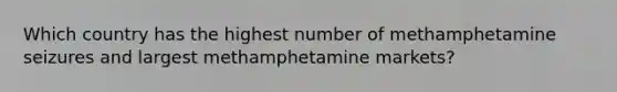 Which country has the highest number of methamphetamine seizures and largest methamphetamine markets?