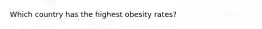 Which country has the highest obesity rates?