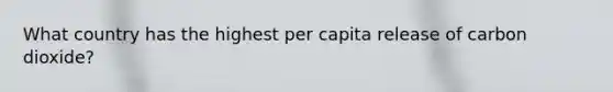 What country has the highest per capita release of carbon dioxide?