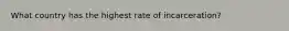 What country has the highest rate of incarceration?