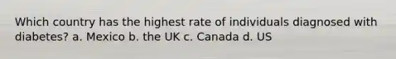 Which country has the highest rate of individuals diagnosed with diabetes? a. Mexico b. the UK c. Canada d. US