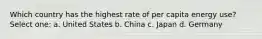 Which country has the highest rate of per capita energy use? Select one: a. United States b. China c. Japan d. Germany