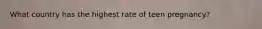 What country has the highest rate of teen pregnancy?