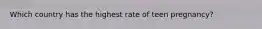 Which country has the highest rate of teen pregnancy?