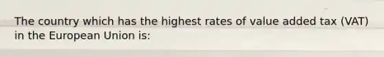 The country which has the highest rates of value added tax (VAT) in the European Union is: