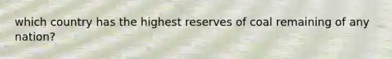 which country has the highest reserves of coal remaining of any nation?