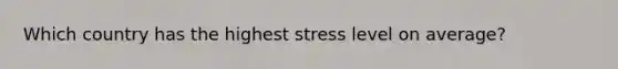 Which country has the highest stress level on​ average?