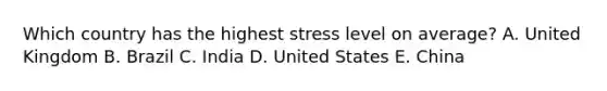 Which country has the highest stress level on​ average? A. United Kingdom B. Brazil C. India D. United States E. China