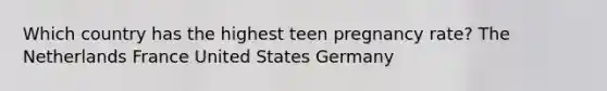 Which country has the highest teen pregnancy rate? The Netherlands France United States Germany