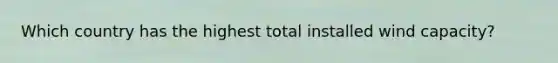 Which country has the highest total installed wind capacity?