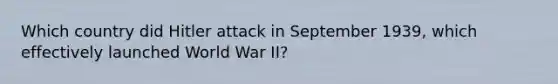 Which country did Hitler attack in September 1939, which effectively launched World War II?